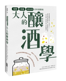 大人的酿酒学：发酵、蒸馏与浸泡酒的科普艺术